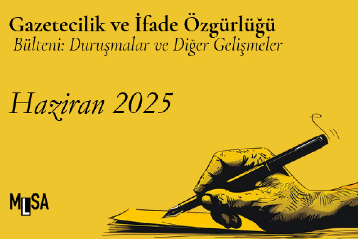 Haziran 2025 ifade özgürlüğü ve gazetecilik davaları ve hak ihlalleri bülteni