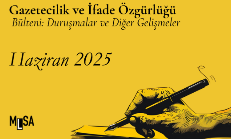Haziran 2025 ifade özgürlüğü ve gazetecilik davaları ve hak ihlalleri bülteni